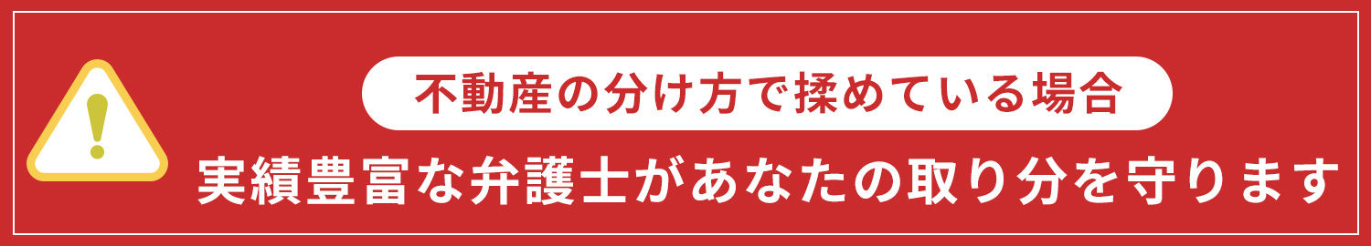 不動産の分け方で揉めている場合 実績豊富な弁護士があなたの取り分を守ります