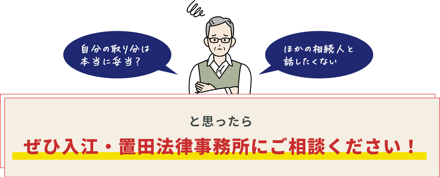 自分の取り分は本当に妥当？ほかの相続人とと思ったら話したくないぜひ入江・置田法律事務所にご相談ください！