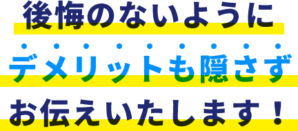 後悔のないようにデメリットも隠さずお伝えいたします!